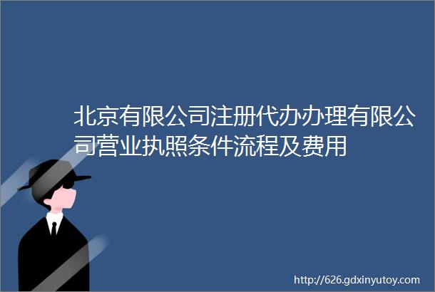 北京有限公司注册代办办理有限公司营业执照条件流程及费用